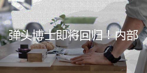 弹头达博士部人内已到即将金·士称索尼片刺猬场回归凯瑞克4