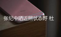 张纪中晒近照状态好 杜恩湖帮辟谣打架闹离婚传闻