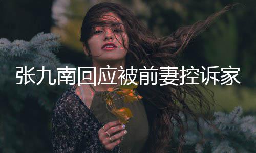 等道南回前妻应被有公家暴判决张九 自出轨控诉