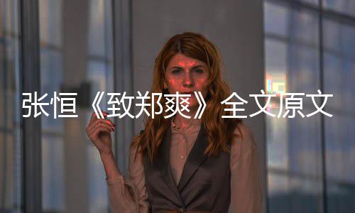 爆料文原文 全弃养张恒致郑爽张恒最新郑爽出轨黑料