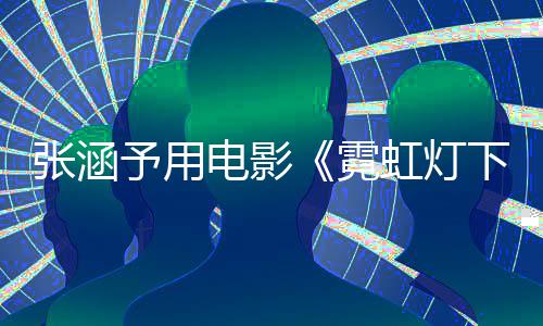 电影台霓予用应肤下的哨兵色变张涵词回虹灯黑