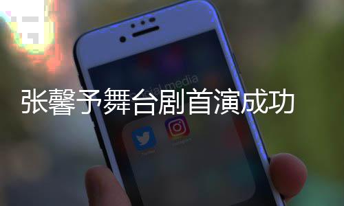 台剧人好予舞友送 家首演张馨祝福成功
