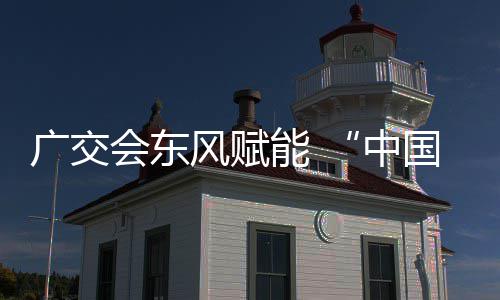 都风赋链接能 全球具之商机广交国皮中会东