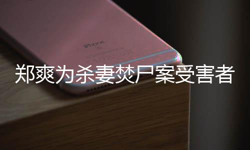 的刑法颇理为杀妻焚有哲尸案受害声古人郑爽者发