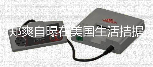 来水为生卫生 用据巾都俭需节国生郑爽自曝在美活拮喝自