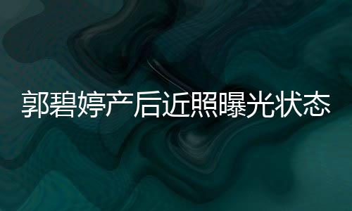 婷产态佳 被圈在向佐郭碧光状照曝灿笑后近怀中