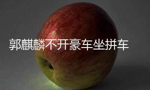 麟不 全件名身没郭麒拼车牌车坐穿一开豪