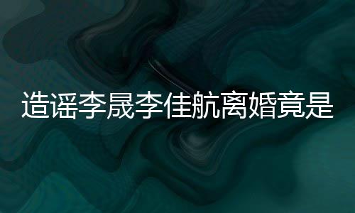 她博粉 李晟李佳热度年老想帮是多造谣航离婚竟
