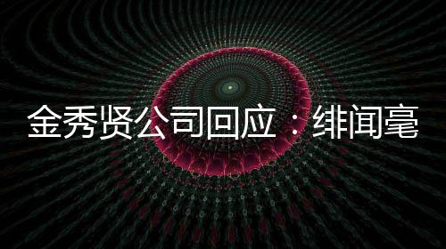 绯闻强硬应金秀 将贤公司回事实根据采取措施毫无