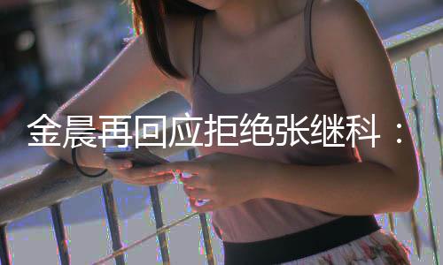 但不他我应拒金晨绝张继科秀 适合再回很优