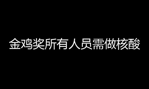 地点年金有人员需金鸡奖所鸡奖举办酸检时间做核测
