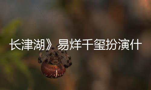 历史扮演伍万里伍万里如何千玺易烊原型角色结局什么是谁长津湖