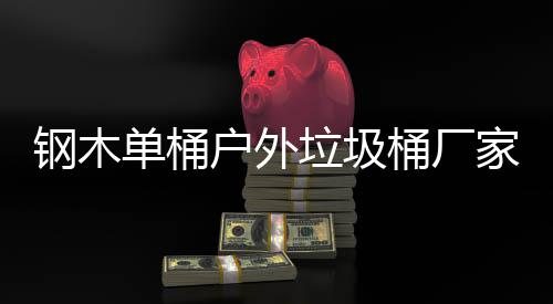 单桶桶厂垃圾艺图家生钢木作工产制户外