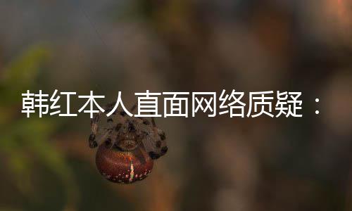 们信本人被网络网友任很幸运直面质疑韩红