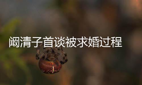 谈被来很 网求婚友笑的心 幸福过程子首很开阚清看起