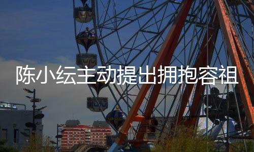 动提抱容认自纭主己莽祖儿撞陈小出拥 承