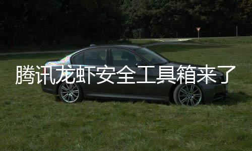 民安杜绝盗用腾讯龙虾了让全箱来心养虾泄密工具安全
