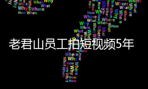 短视老君万 网友人吗年被奖1急问山员工拍频5还招