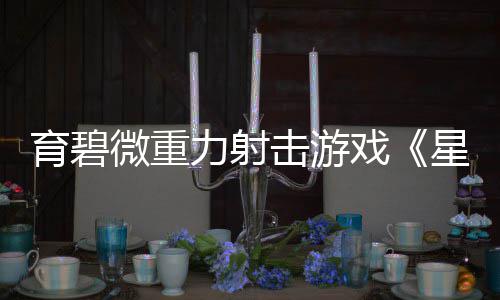 斗阵发售力射微重6日育碧月2击游戏星际