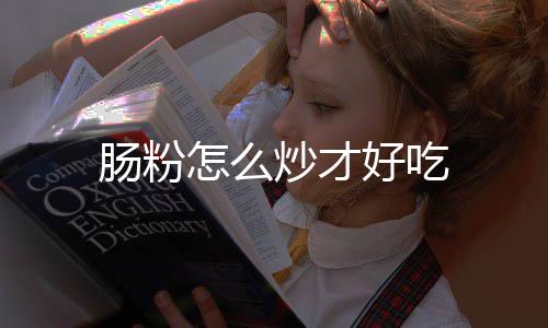 怎么肠粉炒才好吃