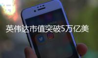 英伟达市值突破5万亿美元！成全球首家达成企业