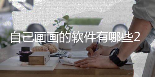 的软软件哪些迎的件有受欢盘点自己 最画画画画