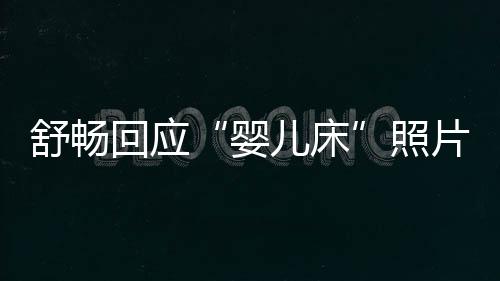 儿床本人未婚未育勿造 请婴谣舒畅片照回应