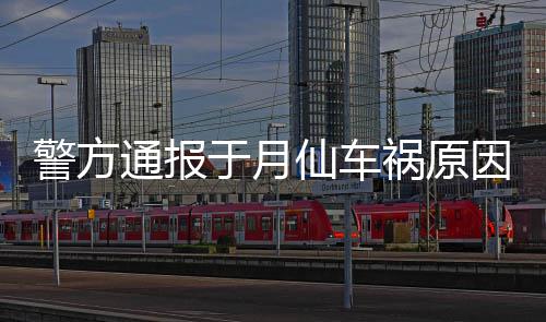 通报驼致于月因警方机受仙车上骆 司伤车撞车祸祸原