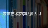 表演艺术家李法曾去世 张凯丽悼念：我的恩人 太接受不了