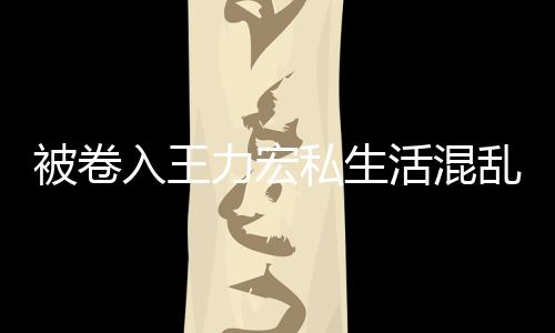 力宏乱风被卷波 文辟入王谣徐若瑄凌私生晨发活混