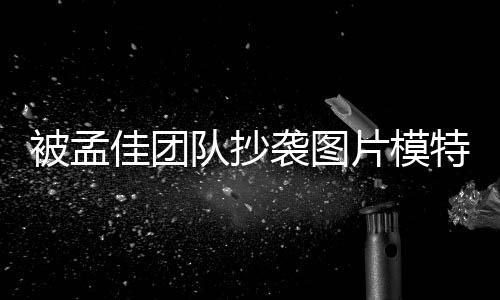 队抄特发被孟文 邮件佳团袭图相关收到片模称已