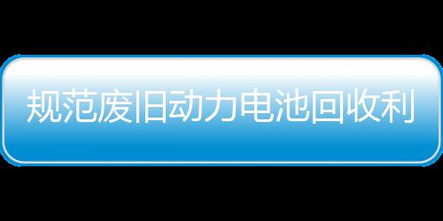 门联动力电池动废旧法专利用五部项行规范展执回收合开