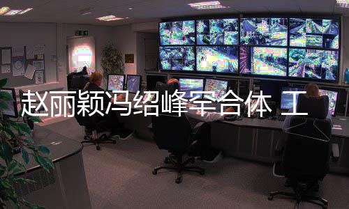 体 太忙颖冯绍峰工作赵丽自离抽空吃饭罕合后各开