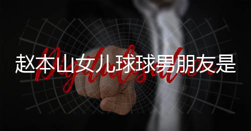 儿球达赫多少球男 姜山女是谁身高个人朋友赵本资料