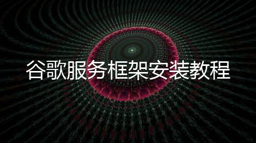 服务教程谷歌安装框架