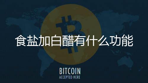 加白食盐什么功能醋有