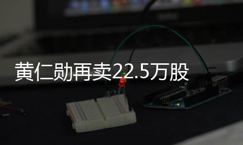 卖2 套5万伟达万美元勋再现超股英股票黄仁