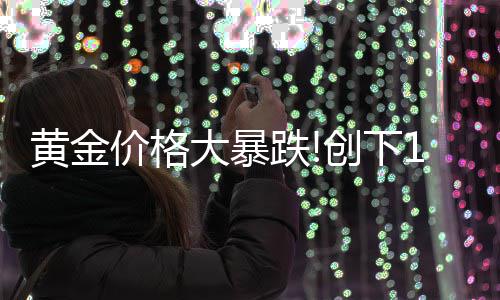 大暴跌单周跌幅来的年3月以价格最大创下黄金