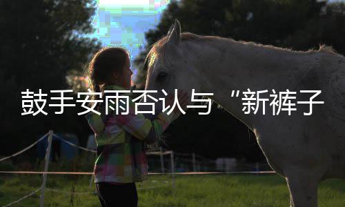 否认恋情贝斯与友新裤是朋鼓手安雨子赵梦只