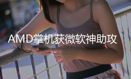 微软能暴R游机获戏性神助攻D掌涨5