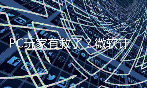 了两年玩家微软内追有救游戏计划性能平S