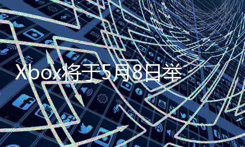 x的8日5月将于举办 介细节绍新更多直播主机