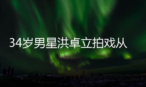 落 白沫全身星洪岁男拍戏卓立从高处坠抽搐口吐